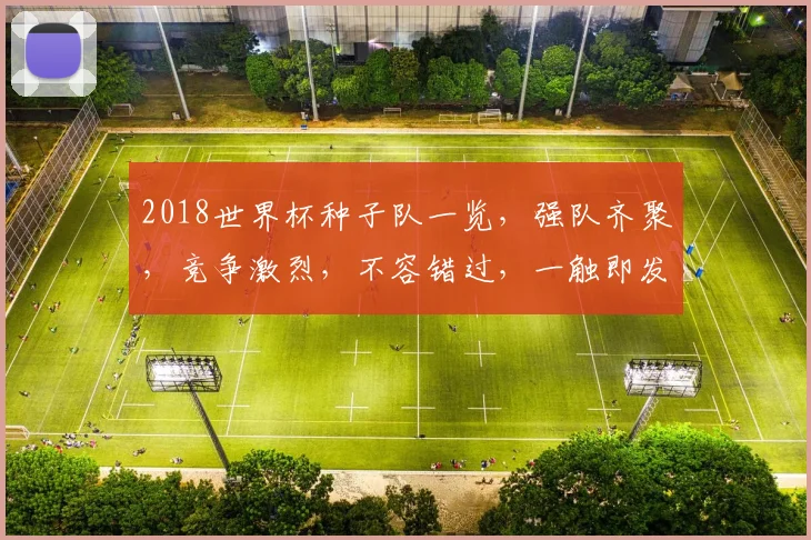 2018世界杯种子队一览，强队齐聚，竞争激烈，不容错过，一触即发