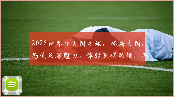 2026世界杯美国之旅，畅游美国，感受足球魅力，体验别样风情，不容错过
